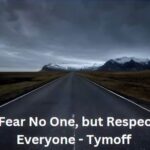 i fear no one, but respect everyone. - tymoff